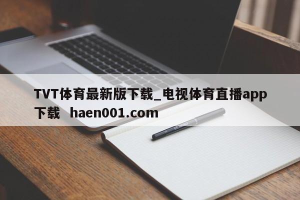 TVT体育最新版下载_电视体育直播app下载  haen001.com