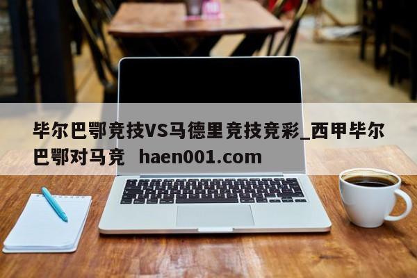 毕尔巴鄂竞技VS马德里竞技竞彩_西甲毕尔巴鄂对马竞  haen001.com