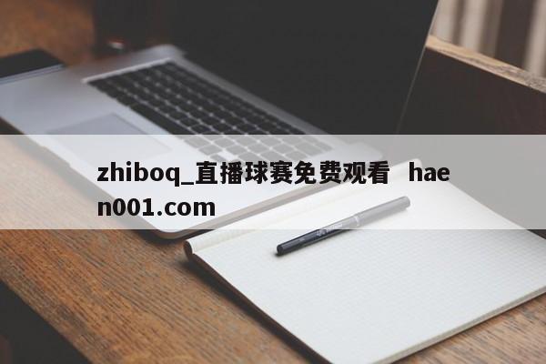 zhiboq_直播球赛免费观看 haen001.com
