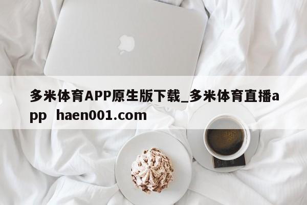 多米体育APP原生版下载_多米体育直播app  haen001.com