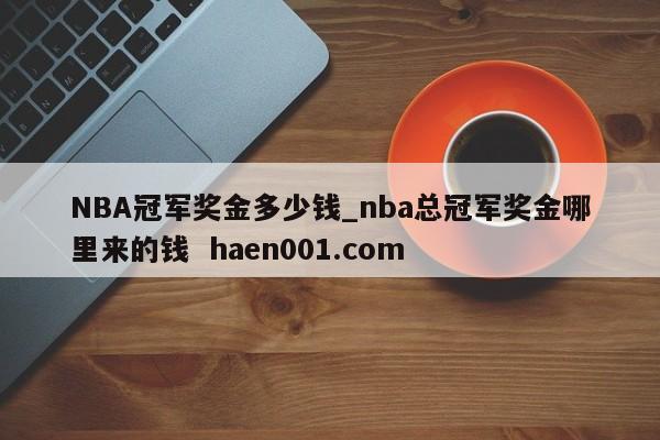 NBA冠军奖金多少钱_nba总冠军奖金哪里来的钱 haen001.com