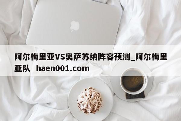 阿尔梅里亚VS奥萨苏纳阵容预测_阿尔梅里亚队  haen001.com