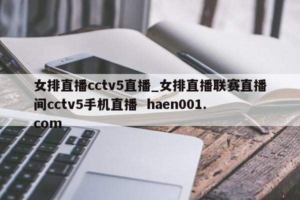 女排直播cctv5直播_女排直播联赛直播间cctv5手机直播 haen001.com