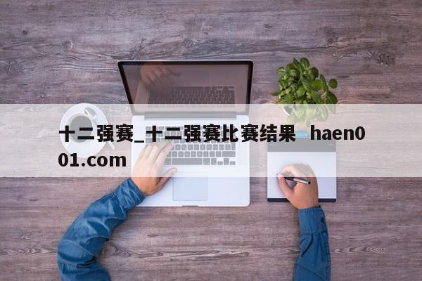 十二强赛_十二强赛比赛结果  haen001.com