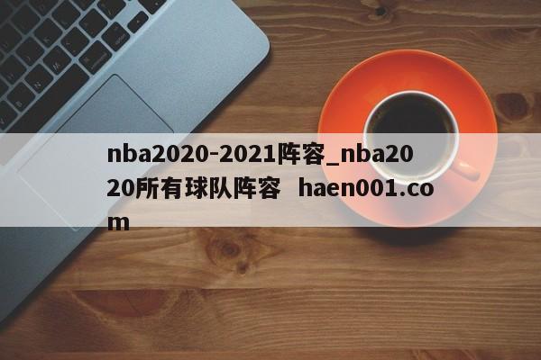 nba2020-2021阵容_nba2020所有球队阵容  haen001.com