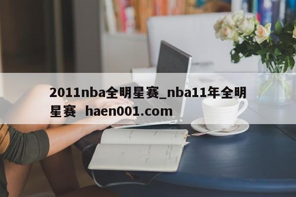 2011nba全明星赛_nba11年全明星赛 haen001.com