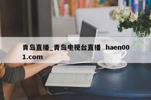 青岛直播_青岛电视台直播  haen001.com
