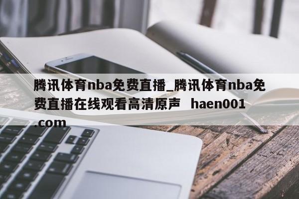 腾讯体育nba免费直播_腾讯体育nba免费直播在线观看高清原声  haen001.com