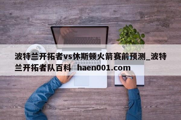 波特兰开拓者vs休斯顿火箭赛前预测_波特兰开拓者队百科  haen001.com