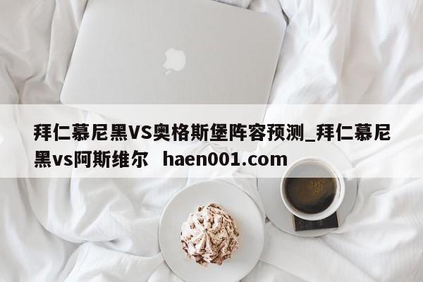 拜仁慕尼黑VS奥格斯堡阵容预测_拜仁慕尼黑vs阿斯维尔 haen001.com