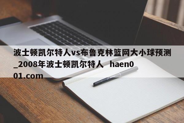 波士顿凯尔特人vs布鲁克林篮网大小球预测_2008年波士顿凯尔特人 haen001.com