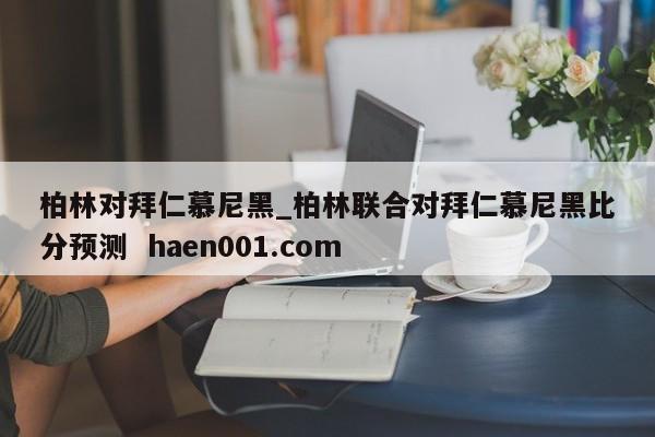 柏林对拜仁慕尼黑_柏林联合对拜仁慕尼黑比分预测  haen001.com