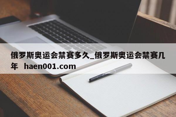 俄罗斯奥运会禁赛多久_俄罗斯奥运会禁赛几年 haen001.com