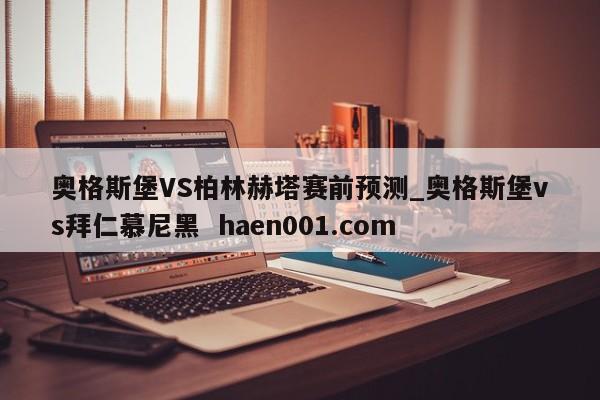 奥格斯堡VS柏林赫塔赛前预测_奥格斯堡vs拜仁慕尼黑  haen001.com