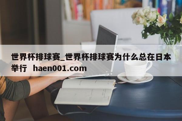 世界杯排球赛_世界杯排球赛为什么总在日本举行 haen001.com