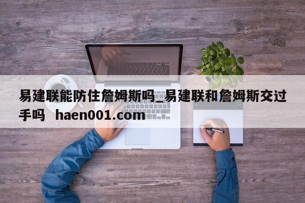 易建联能防住詹姆斯吗_易建联和詹姆斯交过手吗  haen001.com