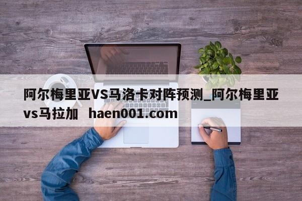 阿尔梅里亚VS马洛卡对阵预测_阿尔梅里亚vs马拉加 haen001.com