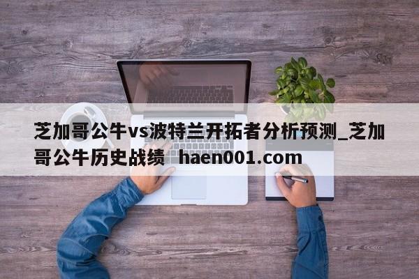 芝加哥公牛vs波特兰开拓者分析预测_芝加哥公牛历史战绩 haen001.com