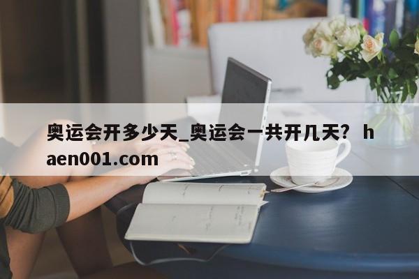 奥运会开多少天_奥运会一共开几天? haen001.com