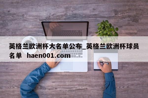 英格兰欧洲杯大名单公布_英格兰欧洲杯球员名单 haen001.com