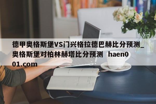 德甲奥格斯堡VS门兴格拉德巴赫比分预测_奥格斯堡对柏林赫塔比分预测 haen001.com