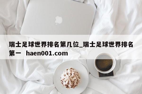 瑞士足球世界排名第几位_瑞士足球世界排名第一  haen001.com