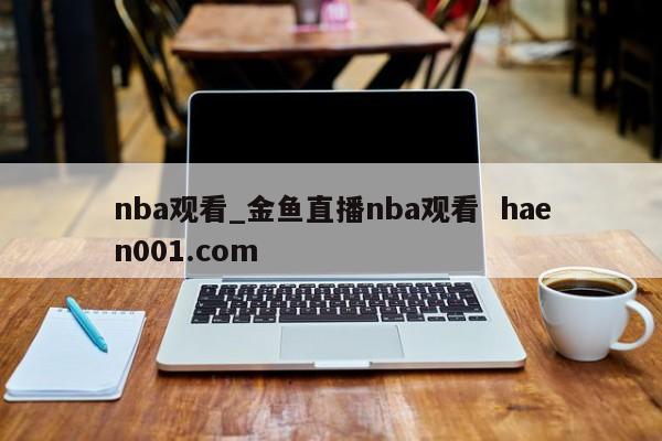 nba观看_金鱼直播nba观看  haen001.com