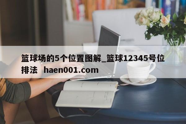 篮球场的5个位置图解_篮球12345号位排法 haen001.com