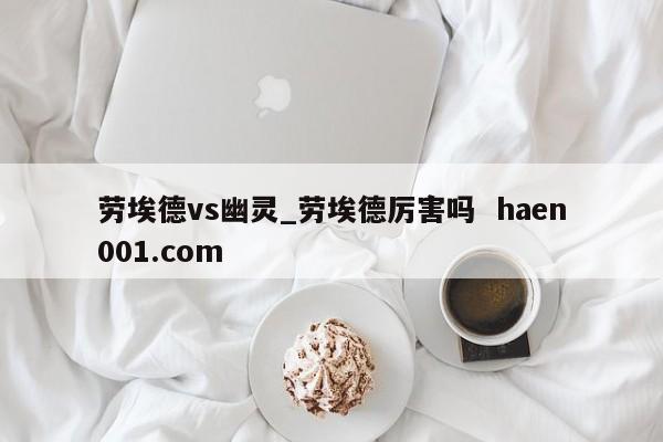 劳埃德vs幽灵_劳埃德厉害吗  haen001.com