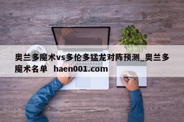 奥兰多魔术vs多伦多猛龙对阵预测_奥兰多魔术名单  haen001.com
