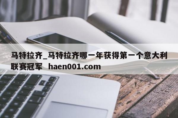 马特拉齐_马特拉齐哪一年获得第一个意大利联赛冠军 haen001.com