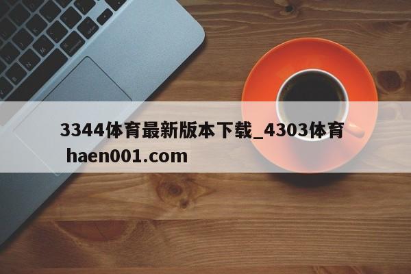 3344体育最新版本下载_4303体育 haen001.com