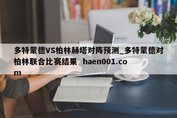多特蒙德VS柏林赫塔对阵预测_多特蒙德对柏林联合比赛结果 haen001.com