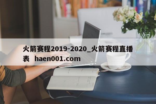 火箭赛程2019-2020_火箭赛程直播表  haen001.com