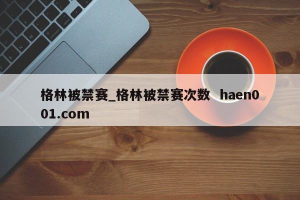 格林被禁赛_格林被禁赛次数  haen001.com